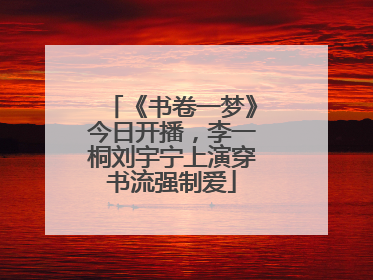 《书卷一梦》今日开播，李一桐刘宇宁上演穿书流强制爱