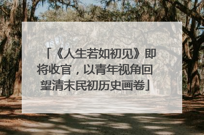 《人生若如初见》即将收官，以青年视角回望清末民初历史画卷