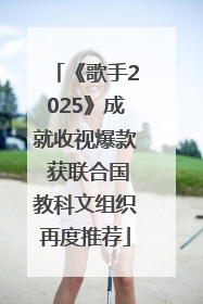 《歌手2025》成就收视爆款 获联合国教科文组织再度推荐