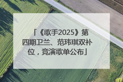 《歌手2025》第四期卫兰、范玮琪双补位，竞演歌单公布