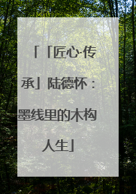 「匠心·传承」陆德怀：墨线里的木构人生