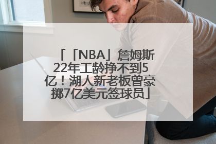 「NBA」詹姆斯22年工龄挣不到5亿！湖人新老板曾豪掷7亿美元签球员
