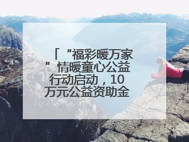 “福彩暖万家”情暖童心公益行动启动，10万元公益资助金温暖困境儿童