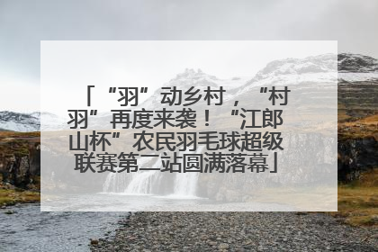 “羽”动乡村，“村羽”再度来袭！“江郎山杯”农民羽毛球超级联赛第二站圆满落幕