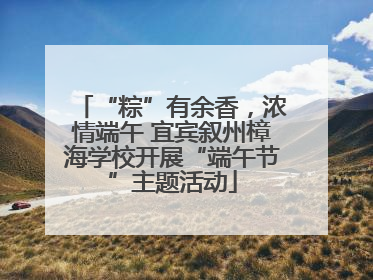 “粽”有余香，浓情端午 宜宾叙州樟海学校开展“端午节”主题活动