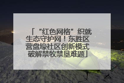 “红色网格”织就生态守护网！东胜区营盘壕社区创新模式破解禁牧禁垦难题