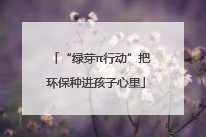 “绿芽π行动”把环保种进孩子心里