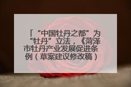 “中国牡丹之都”为“牡丹”立法，《菏泽市牡丹产业发展促进条例（草案建议修改稿）》公开征求意见