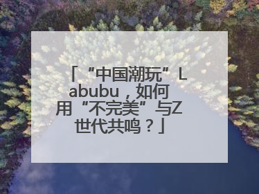 “中国潮玩”Labubu，如何用“不完美”与Z世代共鸣？