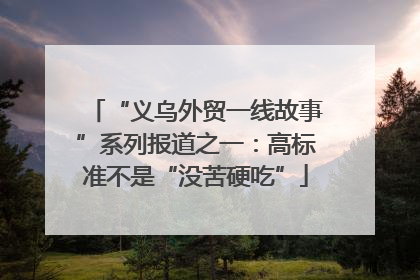 “义乌外贸一线故事”系列报道之一：高标准不是“没苦硬吃”