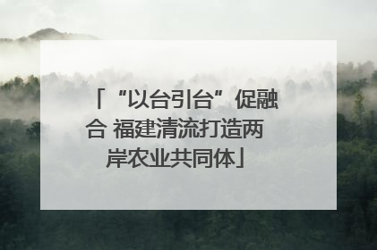 “以台引台”促融合 福建清流打造两岸农业共同体
