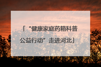 “健康家庭药箱科普公益行动”走进河北
