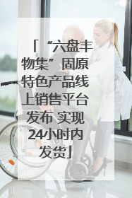 “六盘丰物集”固原特色产品线上销售平台发布 实现24小时内发货