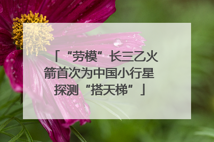 “劳模”长三乙火箭首次为中国小行星探测“搭天梯”