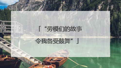 “劳模们的故事令我备受鼓舞”