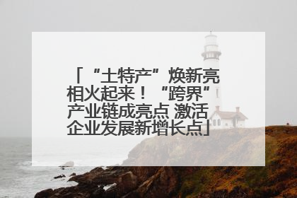 “土特产”焕新亮相火起来！“跨界”产业链成亮点 激活企业发展新增长点