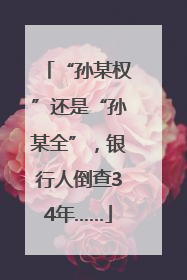 “孙某权”还是“孙某全”，银行人倒查34年……