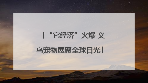 “它经济”火爆 义乌宠物展聚全球目光