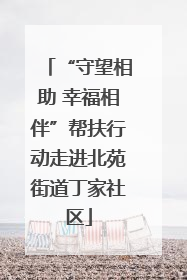 “守望相助 幸福相伴”帮扶行动走进北苑街道丁家社区