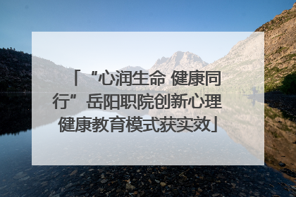 “心润生命 健康同行”岳阳职院创新心理健康教育模式获实效