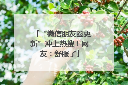 “微信朋友圈更新”冲上热搜！网友：舒服了