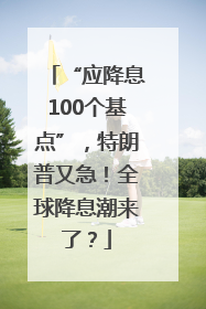 “应降息100个基点”，特朗普又急！全球降息潮来了？