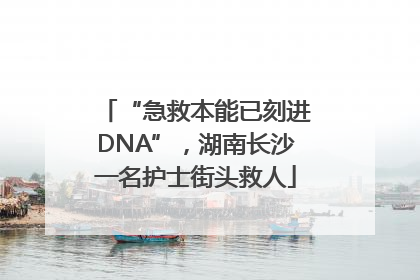 “急救本能已刻进DNA”，湖南长沙一名护士街头救人