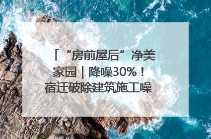 “房前屋后”净美家园｜降噪30%！宿迁破除建筑施工噪声扰民难题