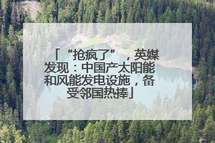 “抢疯了”，英媒发现：中国产太阳能和风能发电设施，备受邻国热捧