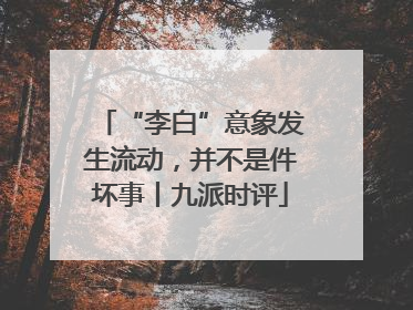 “李白”意象发生流动，并不是件坏事丨九派时评