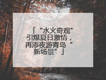 “水火奇观”引爆夏日激情，再添夜游青岛“新场景”