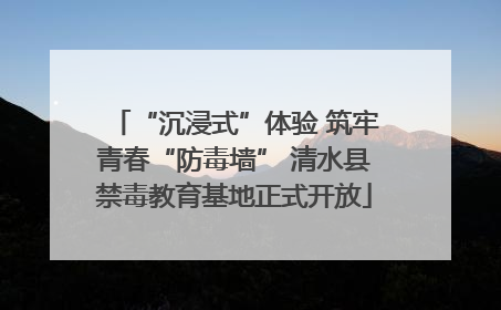 “沉浸式”体验 筑牢青春“防毒墙” 清水县禁毒教育基地正式开放