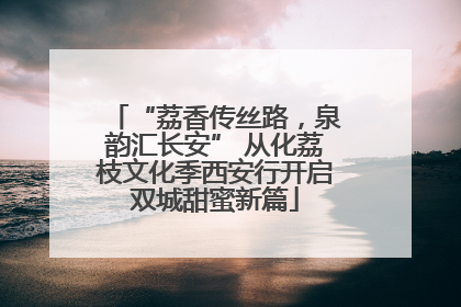 “荔香传丝路，泉韵汇长安” 从化荔枝文化季西安行开启双城甜蜜新篇