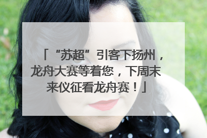 “苏超”引客下扬州，龙舟大赛等着您，下周末来仪征看龙舟赛！