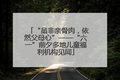 “虽非亲骨肉，依然父母心”——“六一”前夕多地儿童福利机构见闻
