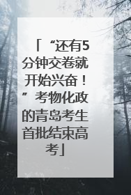 “还有5分钟交卷就开始兴奋！”考物化政的青岛考生首批结束高考
