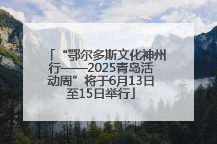 “鄂尔多斯文化神州行——2025青岛活动周”将于6月13日至15日举行