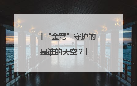 “金穹”守护的是谁的天空？