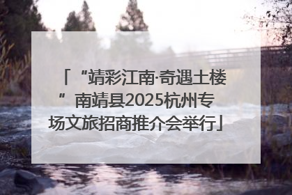 “靖彩江南·奇遇土楼”南靖县2025杭州专场文旅招商推介会举行