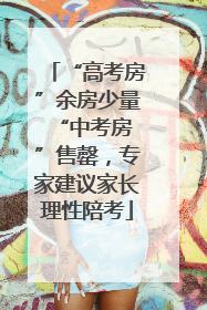 “高考房”余房少量 “中考房”售罄，专家建议家长理性陪考