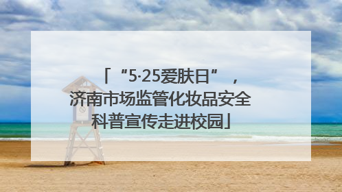 “5·25爱肤日”，济南市场监管化妆品安全科普宣传走进校园