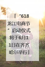 “618龙江电商节”启动仪式将于6月11日在齐齐哈尔举行