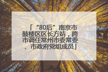 “80后”南京市鼓楼区区长方靖，跨市调任常州市委常委、市政府党组成员