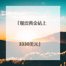 现货黄金站上3330美元
