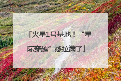 火星1号基地！“星际穿越”感拉满了