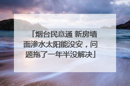 烟台民意通 新房墙面渗水太阳能没安，问题拖了一年半没解决