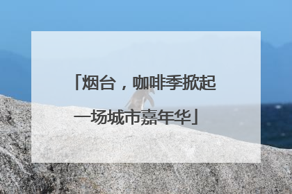 烟台，咖啡季掀起一场城市嘉年华