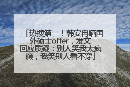 热搜第一！韩安冉晒国外硕士offer，发文回应质疑：别人笑我太疯癫，我笑别人看不穿