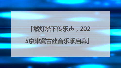 燃灯塔下传乐声，2025京津冀古建音乐季启幕