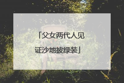 父女两代人见证沙地披绿装